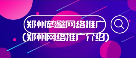 郑州鹤壁网络推广(郑州网络推广介绍)(图1)