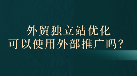 外贸独立站优化可以使用外部推广吗？(图1)