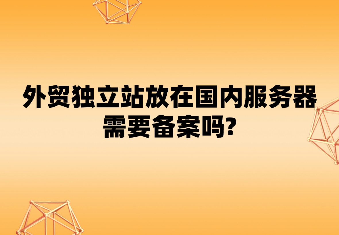 外贸独立站放在国内服务器上需要备案吗?(图1)