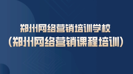 郑州网络营销培训学校(郑州网络营销课程培训)(图1)